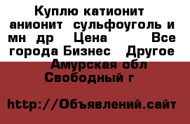 Куплю катионит ,анионит ,сульфоуголь и мн. др. › Цена ­ 100 - Все города Бизнес » Другое   . Амурская обл.,Свободный г.